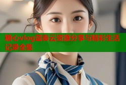 糖心vlog蓝奏云资源分享与精彩生活记录全集