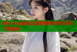 糖心vlog蓝奏云资源破解分享与实用下载指南