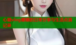 心糖vlog娜娜的日常分享与生活点滴记录