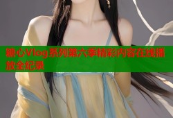 糖心Vlog系列第六季精彩内容在线播放全纪录