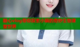 糖心vlog带你探索小猫的奇妙生物课堂世界