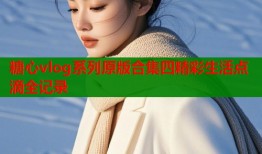 糖心vlog系列原版合集四精彩生活点滴全记录