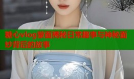 糖心vlog蒙面揭秘日常趣事与神秘面纱背后的故事