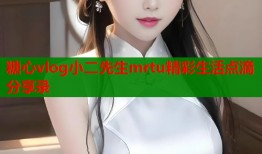 糖心vlog小二先生mrtu精彩生活点滴分享录