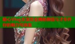 糖心Vlog女演员全揭秘颜值与才华并存的魅力写真集