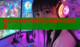 糖心vlog柚子猫科普日常趣味知识分享