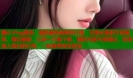 糖心Vlog精选：最新最热视频排行榜，宅男必备的午夜福利，每日更新，让你一次看个够，精彩内容不容错过，快来加入我们的行列，一起享受快乐时光