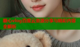 糖心vlog百度云资源分享与精彩内容全解析