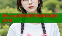 糖心vlog可爱兔的日常趣事与温馨生活分享