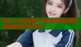 糖心vlog禁用软件18款全解析智能推荐视频创作互动平台