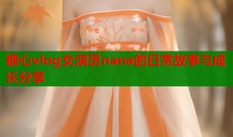 糖心vlog女演员nana的日常故事与成长分享