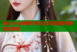 糖心vlog糖糖分享生活点滴温馨有趣精彩瞬间
