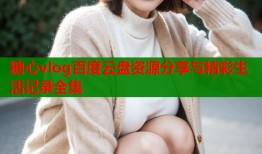 糖心vlog百度云盘资源分享与精彩生活记录全集