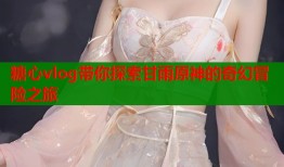 糖心vlog带你探索甘雨原神的奇幻冒险之旅