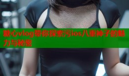糖心vlog带你探索污ios八重神子的魅力与秘密