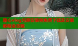 糖心vlog污原安装包免费下载及安装教程全攻略