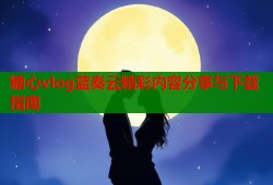 糖心vlog蓝奏云精彩内容分享与下载指南