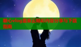 糖心vlog蓝奏云精彩内容分享与下载指南