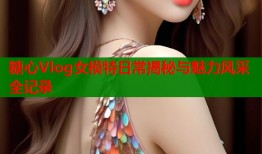 糖心Vlog女模特日常揭秘与魅力风采全记录