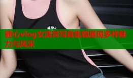 糖心vlog女演员写真集锦展现多样魅力与风采