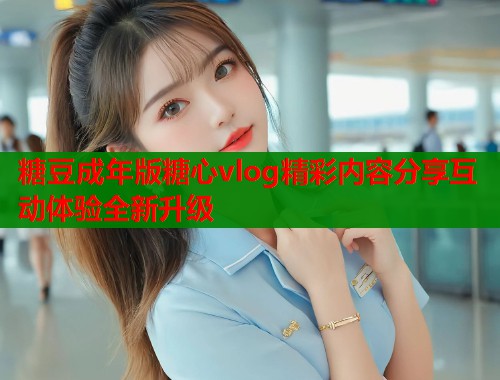 糖豆成年版糖心vlog精彩内容分享互动体验全新升级