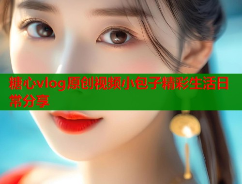 糖心vlog原创视频小包子精彩生活日常分享