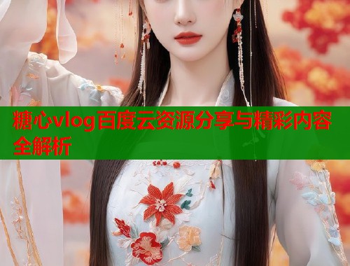 糖心vlog百度云资源分享与精彩内容全解析