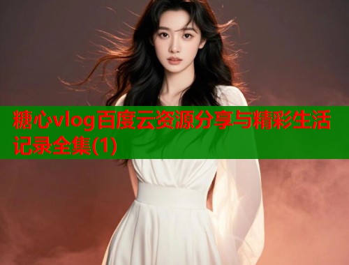 糖心vlog百度云资源分享与精彩生活记录全集(1)