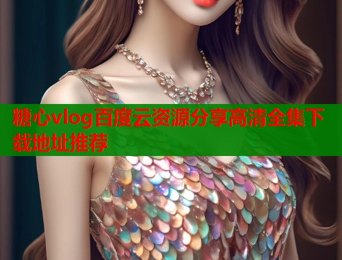 糖心vlog百度云资源分享高清全集下载地址推荐