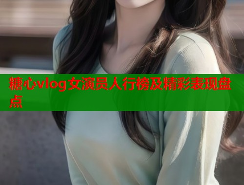 糖心vlog女演员人行榜及精彩表现盘点